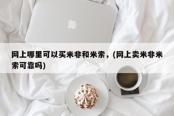 推荐个卖流产药的微信网上哪里可以买米非和米索，(网上卖米非米索可靠吗)