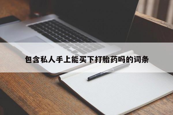 推荐个卖流产药的微信包含私人手上能买下打胎药吗的词条