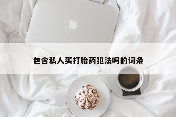 推荐个卖流产药的微信包含私人买打胎药犯法吗的词条