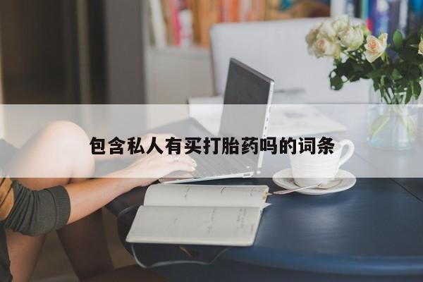 推荐个卖流产药的微信包含私人有买打胎药吗的词条