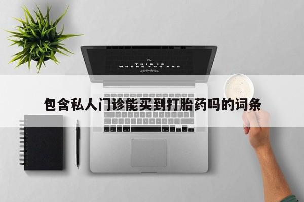 推荐个卖流产药的微信包含私人门诊能买到打胎药吗的词条