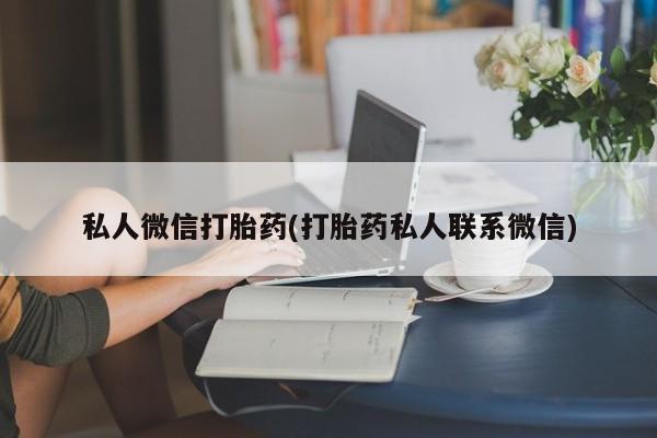 推荐个卖流产药的微信私人微信打胎药(打胎药私人联系微信)