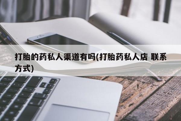 推荐个卖流产药的微信打胎的药私人渠道有吗(打胎药私人店 联系方式)