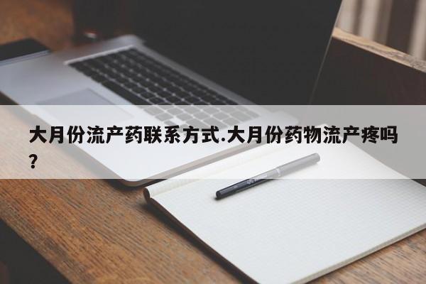 推荐个卖流产药的微信大月份流产药联系方式.大月份药物流产疼吗？