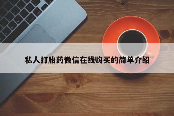 推荐个卖流产药的微信私人打胎药微信在线购买的简单介绍