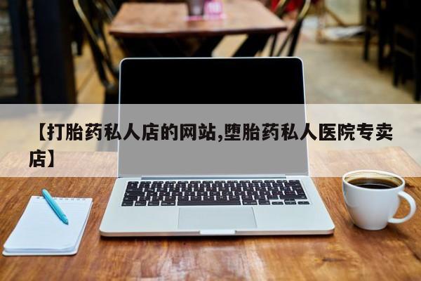 推荐个卖流产药的微信【打胎药私人店的网站,堕胎药私人医院专卖店】