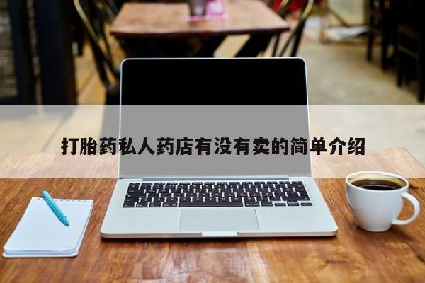 推荐个卖流产药的微信打胎药私人药店有没有卖的简单介绍
