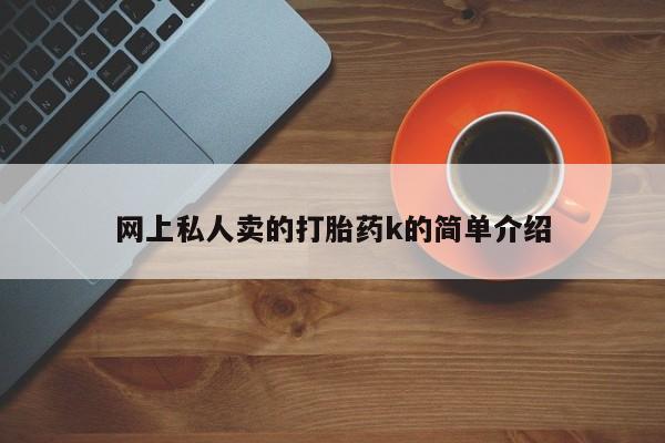推荐个卖流产药的微信网上私人卖的打胎药k的简单介绍