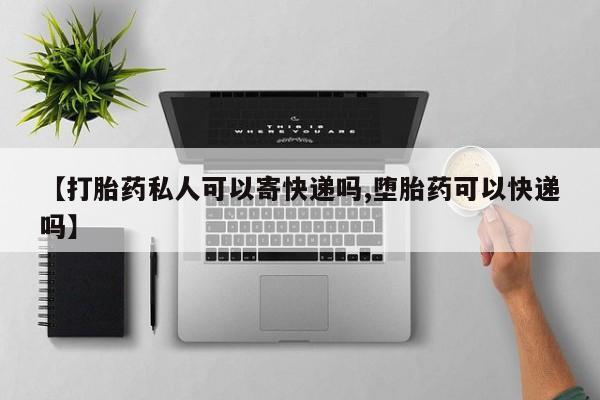 推荐个卖流产药的微信【打胎药私人可以寄快递吗,堕胎药可以快递吗】