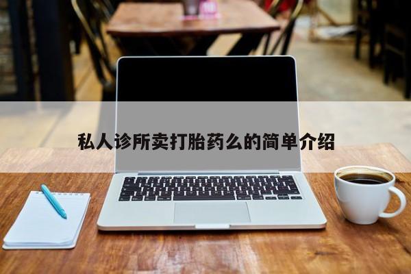 推荐个卖流产药的微信私人诊所卖打胎药么的简单介绍