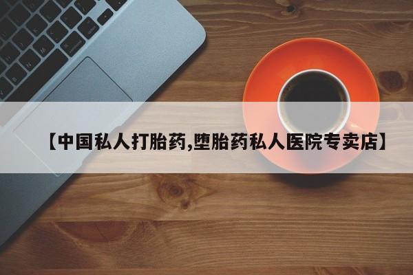 推荐个卖流产药的微信【中国私人打胎药,堕胎药私人医院专卖店】