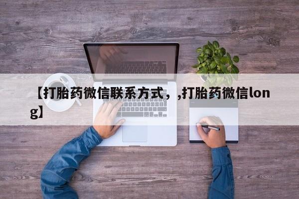 推荐个卖流产药的微信【打胎药微信联系方式，,打胎药微信long】