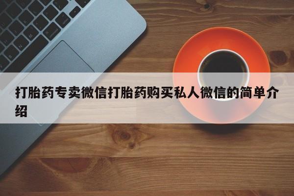 推荐个卖流产药的微信打胎药专卖微信打胎药购买私人微信的简单介绍