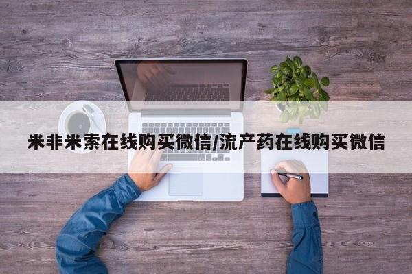 推荐个卖流产药的微信米非米索在线购买微信/流产药在线购买微信