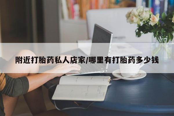 推荐个卖流产药的微信附近打胎药私人店家/哪里有打胎药多少钱