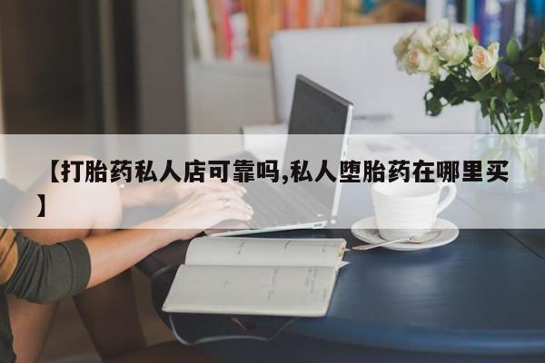 推荐个卖流产药的微信【打胎药私人店可靠吗,私人堕胎药在哪里买】
