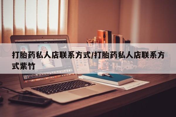 推荐个卖流产药的微信打胎药私人店联系方式/打胎药私人店联系方式紫竹