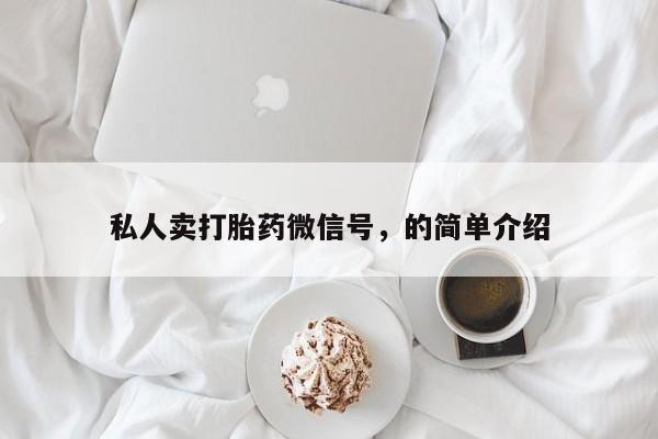 推荐个卖流产药的微信私人卖打胎药微信号，的简单介绍