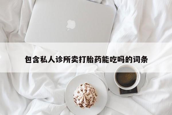 推荐个卖流产药的微信包含私人诊所卖打胎药能吃吗的词条
