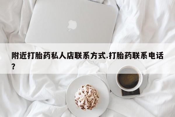 推荐个卖流产药的微信附近打胎药私人店联系方式.打胎药联系电话？