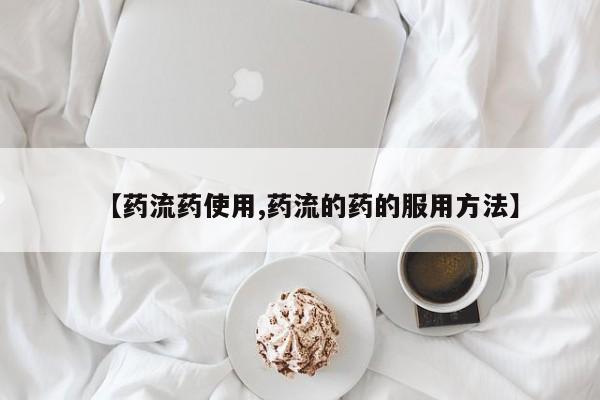 推荐个卖流产药的微信【药流药使用,药流的药的服用方法】