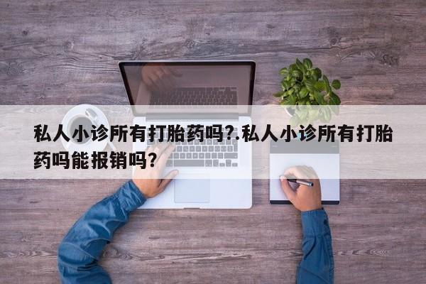 推荐个卖流产药的微信私人小诊所有打胎药吗?.私人小诊所有打胎药吗能报销吗？