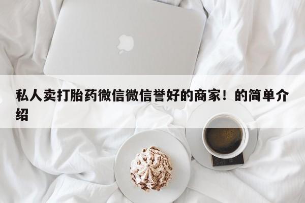 推荐个卖流产药的微信私人卖打胎药微信微信誉好的商家！的简单介绍