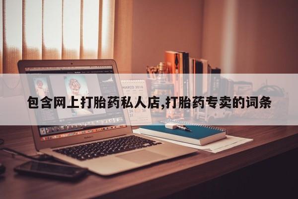 推荐个卖流产药的微信包含网上打胎药私人店,打胎药专卖的词条