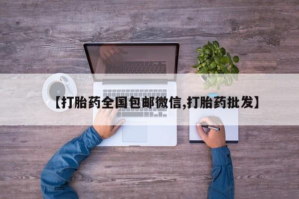 推荐个卖流产药的微信【打胎药全国包邮微信,打胎药批发】