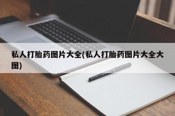 推荐个卖流产药的微信私人打胎药图片大全(私人打胎药图片大全大图)