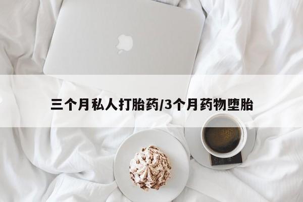 推荐个卖流产药的微信三个月私人打胎药/3个月药物堕胎