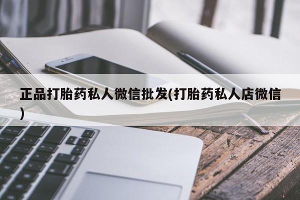 推荐个卖流产药的微信正品打胎药私人微信批发(打胎药私人店微信)